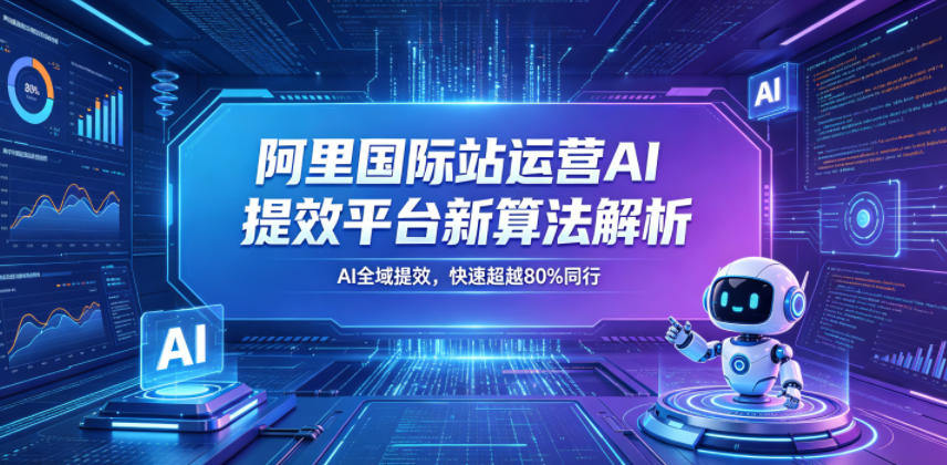 阿里国际站运营AI提效平台新算法解析26年5月新课，AI全域提效，快速超越80%同行|云雀资源分享
