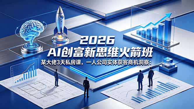 2026 AI 创富新思维火箭班:某大佬3天私房课,一人公司实体获客商机洞察|云雀资源分享