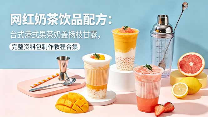 网红奶茶饮品配方:台式港式果茶奶盖杨枝甘露,完整资料包制作教程合集|云雀资源分享