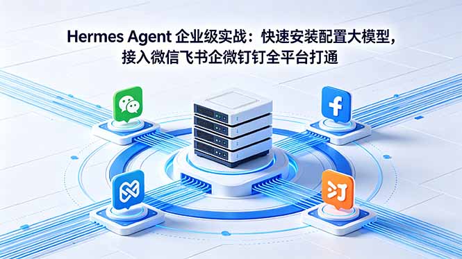 Hermes Agent 企业级实战:快速安装配置大模型,接入微信飞书企微钉钉全平台打通|云雀资源分享