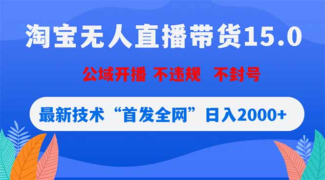 淘宝无人直播带货15.0,不封号,不违规,公域玩法,首发全网日入2000+|云雀资源分享