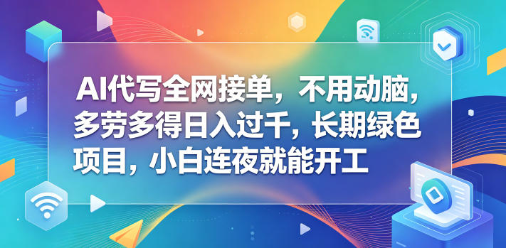 AI代写全网接单，不用动脑，多劳多得日入过千，长期绿色项目，小白连夜就能开工【揭秘】|云雀资源分享