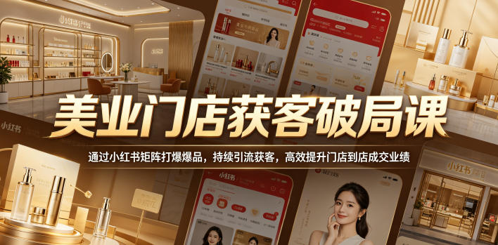 美业门店获客破局课，通过小红书矩阵打爆爆品，持续引流获客，高效提升门店到店成交业绩|云雀资源分享