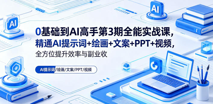 0基础到AI高手第3期全能实战课，精通AI提示词+绘画+文案+PPT+视频，全方位提升效率与副业收益|云雀资源分享