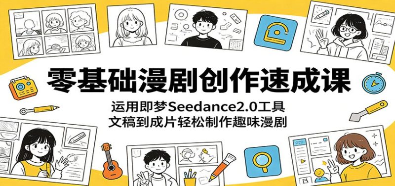 零基础漫剧创作速成课：运用即梦Seedance2.0工具，文稿到成片轻松制作趣味漫剧|云雀资源分享