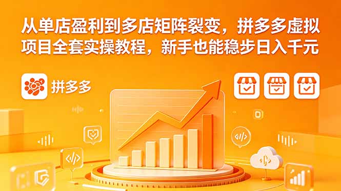 从单店盈利到多店矩阵裂变，拼多多虚拟项目全套实操教程，新手也能稳步日入千元|云雀资源分享