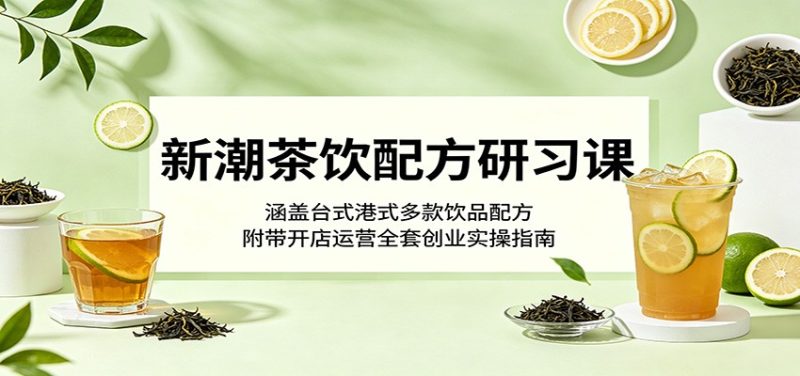 新潮茶饮配方研习课：涵盖台式港式多款饮品配方，附带开店运营全套创业实操指南|云雀资源分享