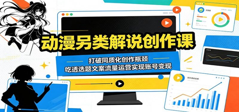 动漫另类解说创作课：打破同质化创作瓶颈，吃透选题文案流量运营实现账号变现|云雀资源分享