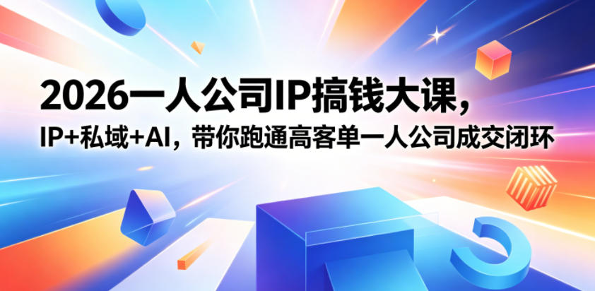 2026一人公司IP搞钱大课扬州站，IP+私域+AI，带你跑通高客单一人公司成交闭环(5.15-16-17)|云雀资源分享