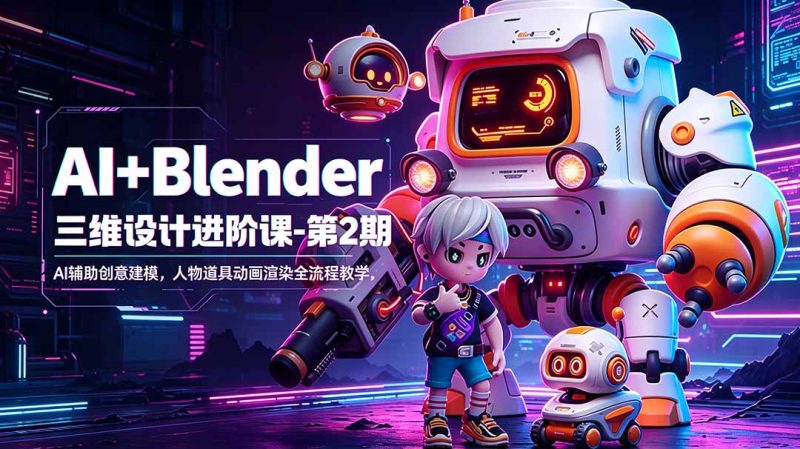 AI+Blender三维设计进阶课-第2期：AI辅助创意建模，人物道具动画渲染全流程教学|云雀资源分享