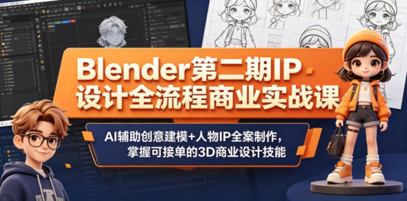 Blender第二期IP设计全流程商业实战课，AI辅助创意建模+人物IP全案制作，掌握可接单的3D商业设计技能|云雀资源分享