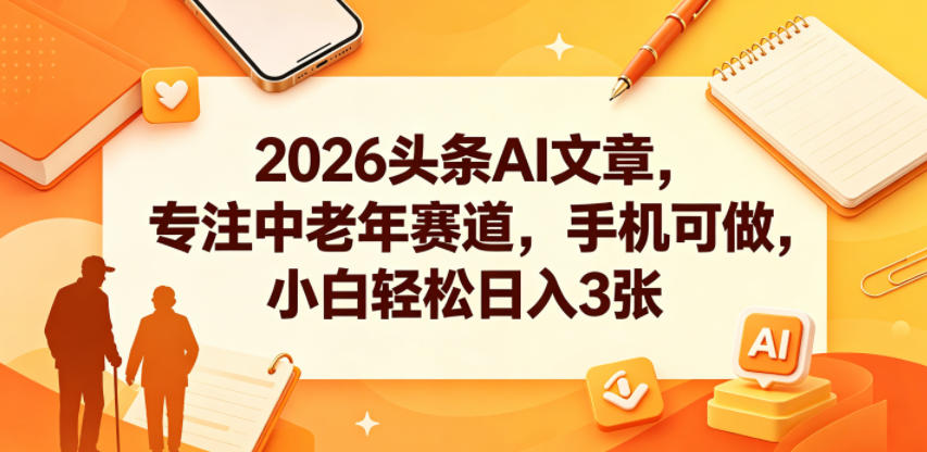 2026头条AI文章，专注中老年赛道，手机可做，小白轻松日入3张|云雀资源分享