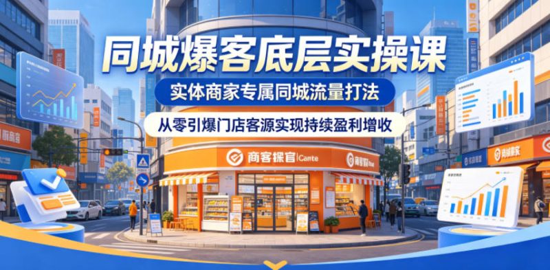 同城爆客底层实操课，实体商家专属同城流量打法，从零引爆门店客源实现持续盈利增收|云雀资源分享
