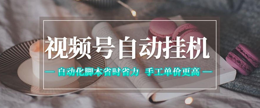 视频号自动挂G项目，自动化脚本省时省力，手工单价更高，日入300+全网最稳【揭秘】|云雀资源分享