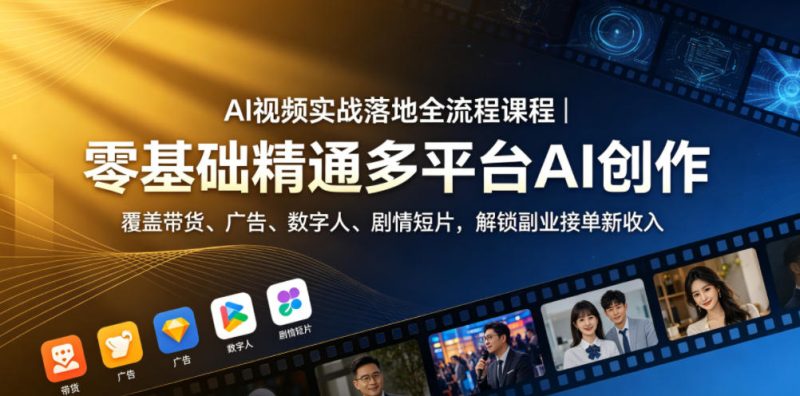 AI视频实战落地全流程课程｜零基础精通多平台AI创作，覆盖带货、广告、数字人、剧情短片，解锁副业接单新收入|云雀资源分享