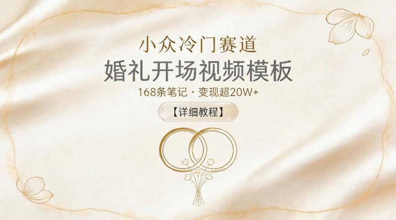 小众冷门赛道，婚礼开场视频模板，168条笔记，变现超20W+【详细教程】|云雀资源分享
