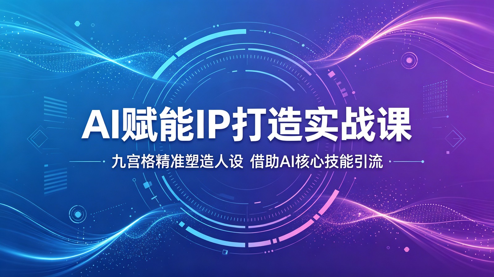 AI赋能IP打造实战课：九宫格精准塑造人设，借助AI核心技能引流|云雀资源分享