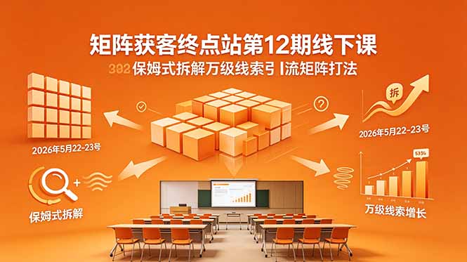 矩阵获客终点站第12期线下课 2026年5月22-23号 保姆式拆解万级线索引流矩阵打法|云雀资源分享