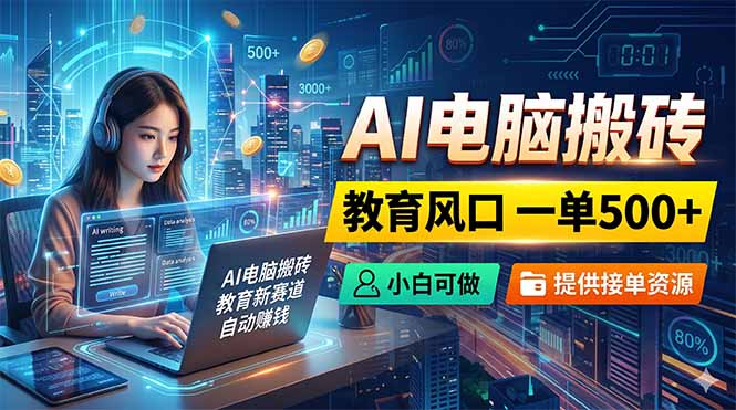 AI电脑搬砖,教育风口一单500+,小白可做,提供接单资源|云雀资源分享