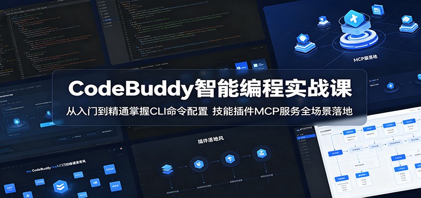CodeBuddy智能编程实战课:从入门到精通掌握CLI命令配置,技能插件MCP服务全场景落地|云雀资源分享