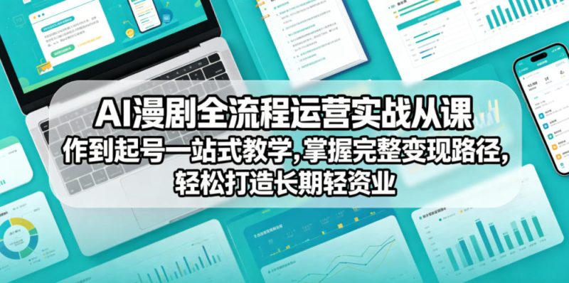 AI漫剧全流程运营实战课从创作到起号一站式教学，掌握完整变现路径，轻松打造长期轻资产副业|云雀资源分享