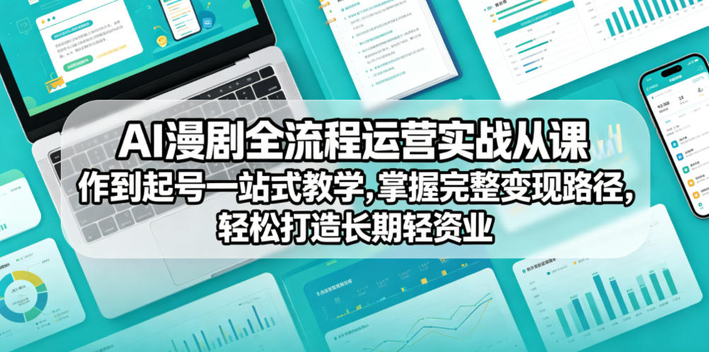 AI漫剧全流程运营实战课从创作到起号一站式教学，掌握完整变现路径，轻松打造长期轻资产副业|云雀资源分享
