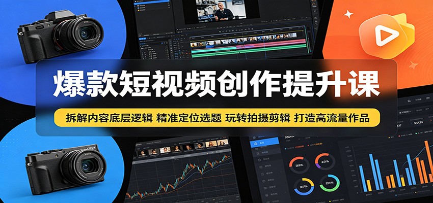 爆款短视频创作提升课:拆解内容底层逻辑,精准定位选题玩转拍摄剪辑打造高流量作品|云雀资源分享