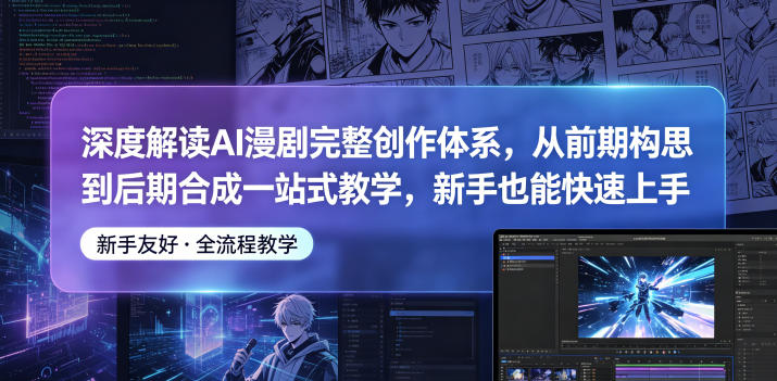 深度解读AI漫剧完整创作体系，从前期构思到后期合成一站式教学，新手也能快速上手|云雀资源分享