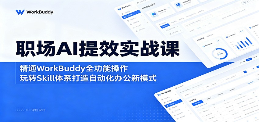 职场AI提效实战课：精通WorkBuddy全功能操作，玩转Skill体系打造自动化办公新模式|云雀资源分享