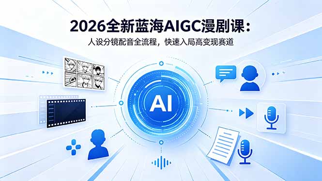 2026全新蓝海AIGC漫剧课:人设分镜配音全流程,快速入局高变现赛道|云雀资源分享