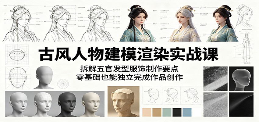 古风人物建模渲染实战课:拆解五官发型服饰制作要点,零基础也能独立完成作品创作|云雀资源分享
