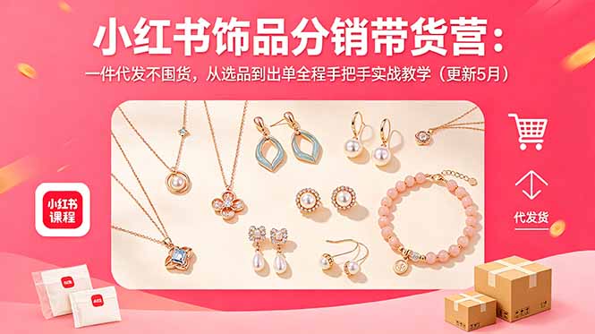 小红书饰品分销带货营:一件代发不囤货,从选品到出单全程手把手实战教学(更新5月|云雀资源分享