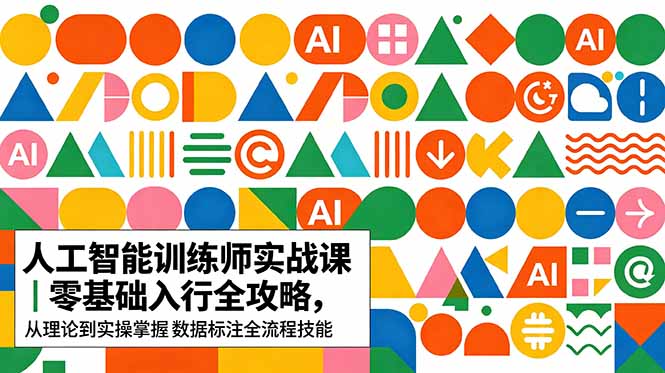 AI人工智能 训练师实战课|零基础入行全攻略,从理论到实操掌握数据标注全流程技能|云雀资源分享