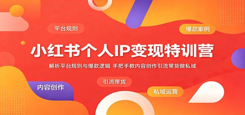 小红书个人IP变现特训营:解析平台规则与爆款逻辑,手把手教内容创作引流带货做私域|云雀资源分享