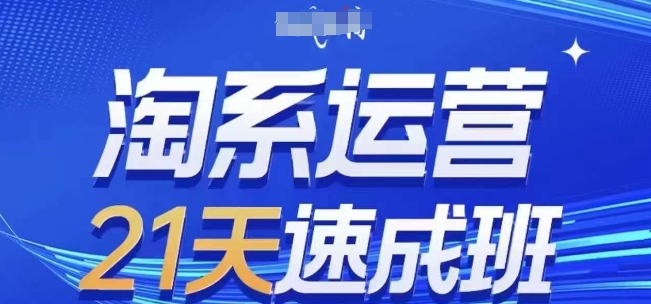 淘系运营21天速成班,0基础轻松搞定淘系运营,不做假把式,快速复制落地(更新26年5月)|云雀资源分享