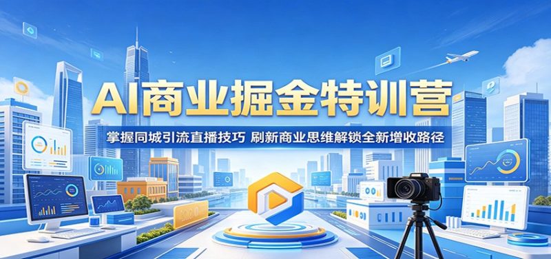 AI商业掘金特训营：掌握同城引流直播技巧，刷新商业思维解锁全新增收路径|云雀资源分享