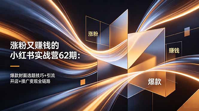 涨粉又赚钱的小红书实战营62期:爆款封面选题技巧+引流开店+接广变现全链路|云雀资源分享