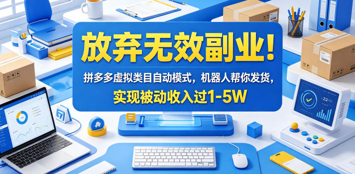 放弃无效副业！拼多多虚拟类目自动模式，机器人帮你发货，实现被动收入过1-5W【揭秘】|云雀资源分享