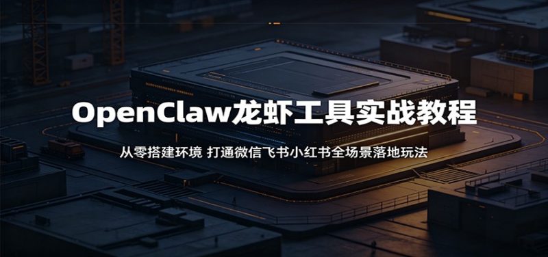 OpenClaw龙虾工具实战教程：从零搭建环境，打通微信飞书小红书全场景落地玩法|云雀资源分享