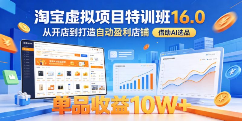 淘宝虚拟项目特训班16.0，从开店到打造自动盈利店铺，借助AI选品，单品收益10W+(更新5月)|云雀资源分享