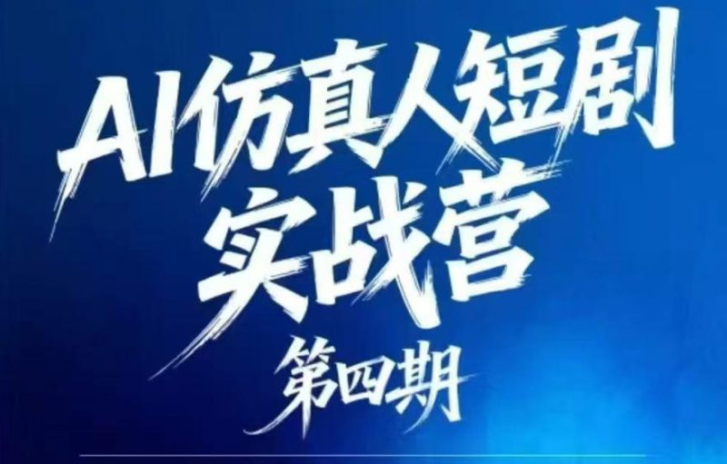 AI仿真人短剧实战营第四期，21天做出第一部AI仿真人短剧，普通人也能入局AI短剧新赛道|云雀资源分享