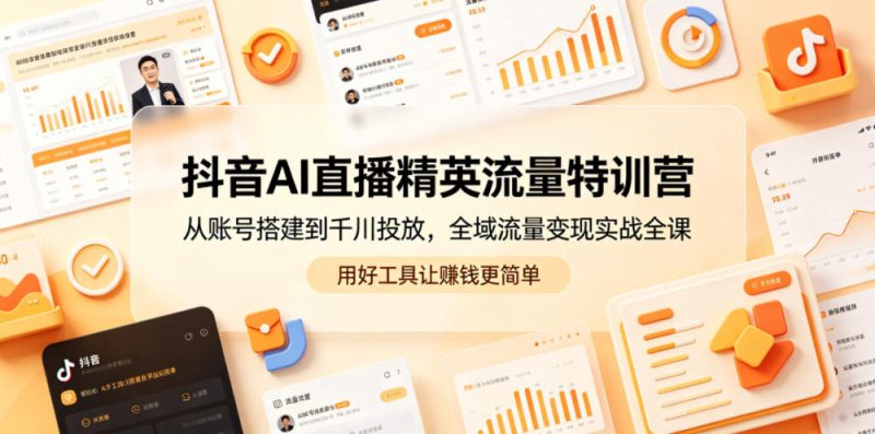 抖音AI直播精英流量特训营,从账号搭建到千川投放,全域流量变现实战全课,用好工具让賺钱更简单|云雀资源分享