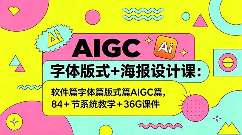 AIGC字体版式+海报设计课：软件篇字体篇版式篇AIGC篇，系统教学+36G课件|云雀资源分享