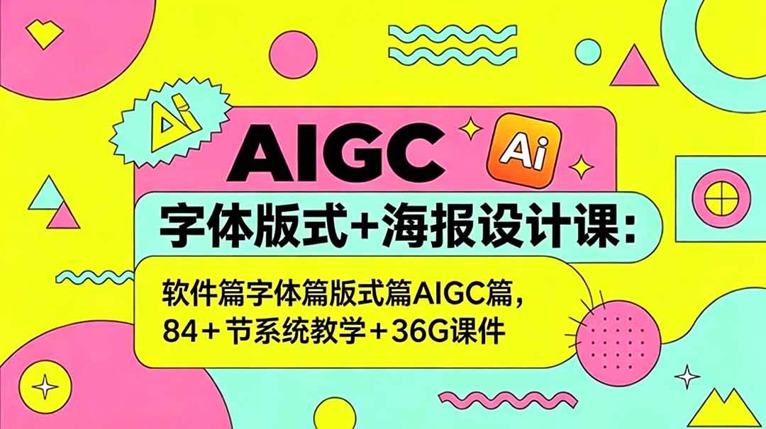 AIGC字体版式+海报设计课：软件篇字体篇版式篇AIGC篇，系统教学+36G课件|云雀资源分享