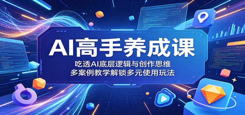 AI高手养成课:吃透AI底层逻辑与创作思维,多案例教学解锁多元使用玩法|云雀资源分享