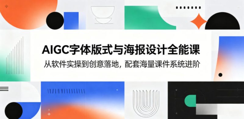AIGC字体版式与海报设计全能课，从软件实操到创意落地，配套海量课件系统进阶|云雀资源分享