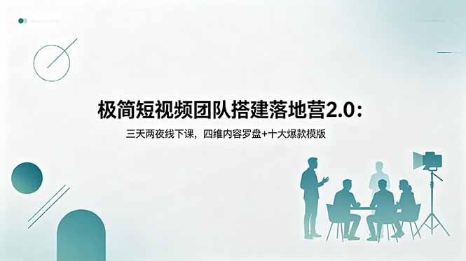极简短视频团队搭建落地营2.0：三天两夜线下课，四维内容罗盘+十大爆款模版|云雀资源分享
