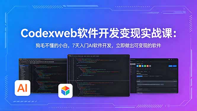 CodexWeb软件开发变现实战课:狗毛不懂的小白,7天入门AI软件开发,立即做出可变现的软件|云雀资源分享