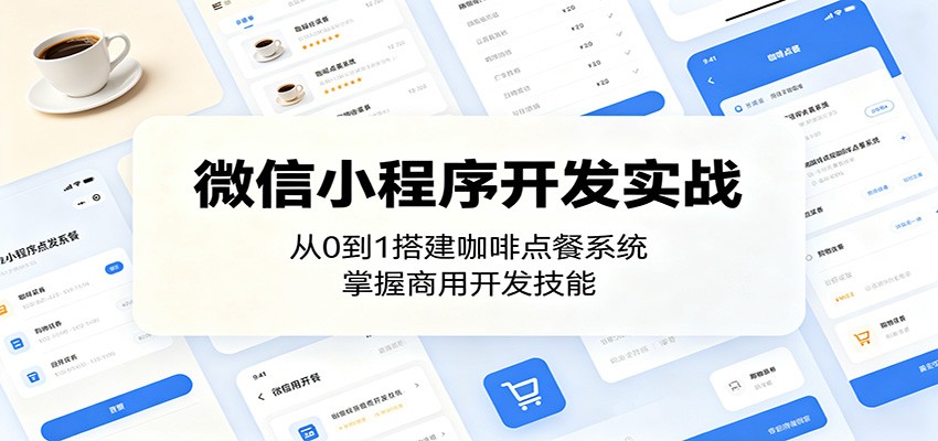 微信小程序开发实战:从0到1搭建咖啡点餐系统,掌握商用开发技能|云雀资源分享