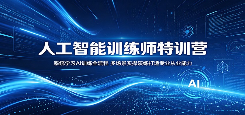 人工智能训练师特训营:系统学习AI训练全流程,多场景实操演练打造专业从业能力|云雀资源分享